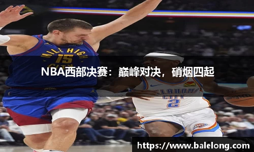 NBA西部决赛：巅峰对决，硝烟四起