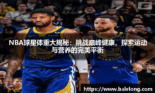 NBA球星体重大揭秘：挑战巅峰健康，探索运动与营养的完美平衡