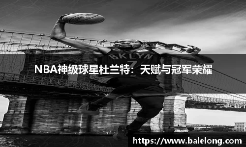 NBA神级球星杜兰特：天赋与冠军荣耀