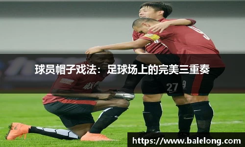 球员帽子戏法：足球场上的完美三重奏